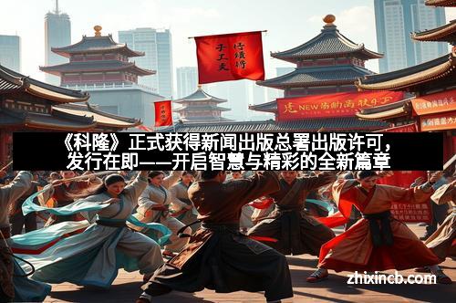 《科隆》正式获得新闻出版总署出版许可，发行在即——开启智慧与精彩的全新篇章
